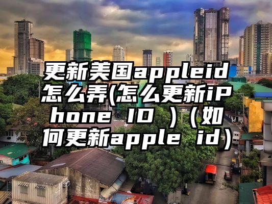 更新美国appleid怎么弄(怎么更新iPhone ID )（如何更新apple id）