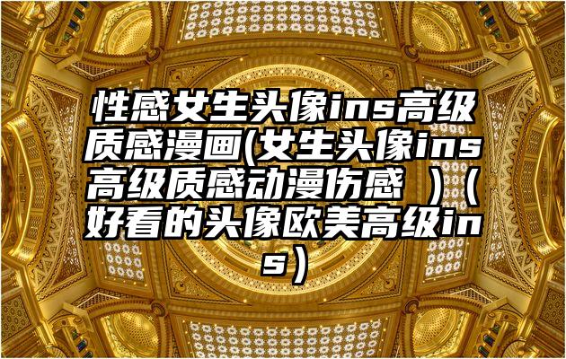 性感女生头像ins高级质感漫画(女生头像ins高级质感动漫伤感 )（好看的头像欧美高级ins）
