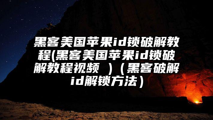 黑客美国苹果id锁破解教程(黑客美国苹果id锁破解教程视频 )(黑客破解id解锁方法)