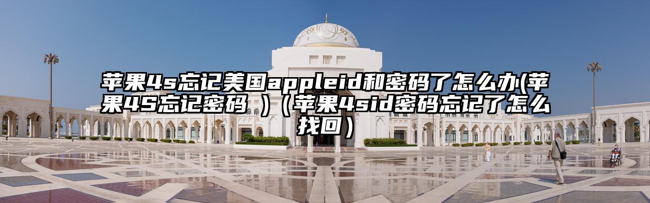 苹果4s忘记美国appleid和密码了怎么办(苹果4S忘记密码 )（苹果4sid密码忘记了怎么找回）