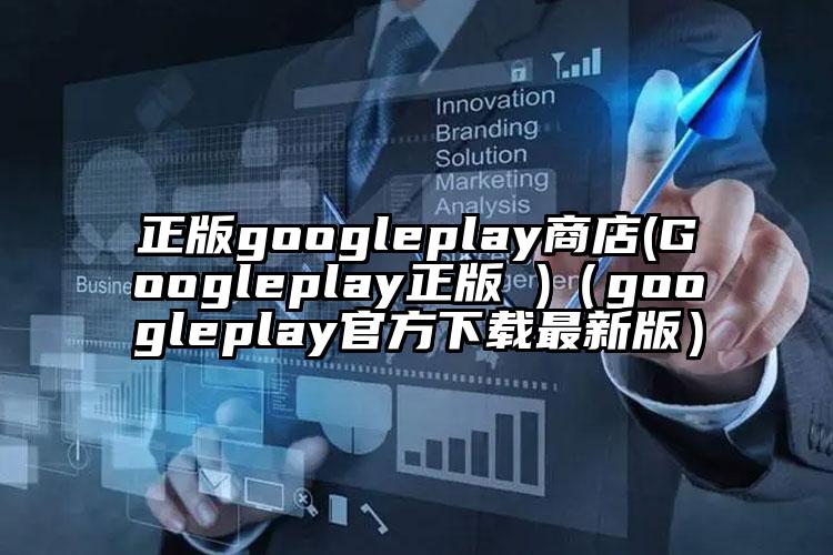 正版googleplay商店(Googleplay正版 )（googleplay官方下载最新版）