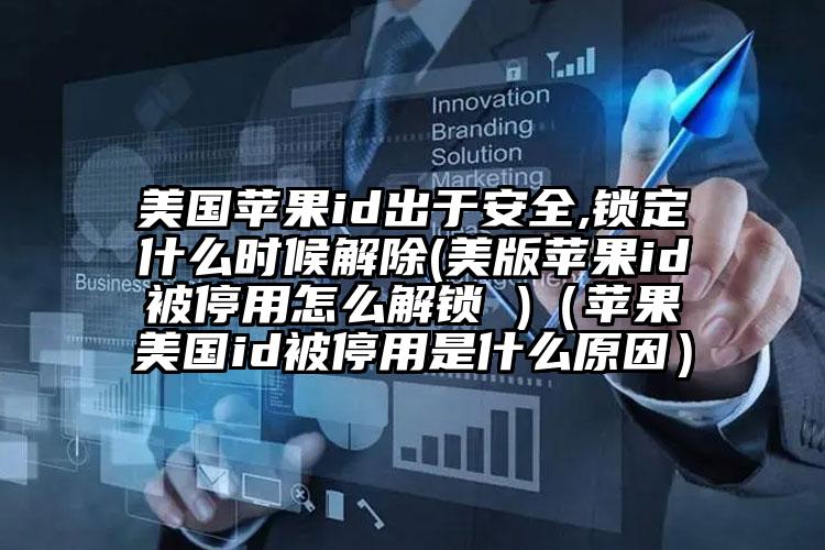 美国苹果id出于安全,锁定什么时候解除(美版苹果id被停用怎么解锁 )（苹果美国id被停用是什么原因）