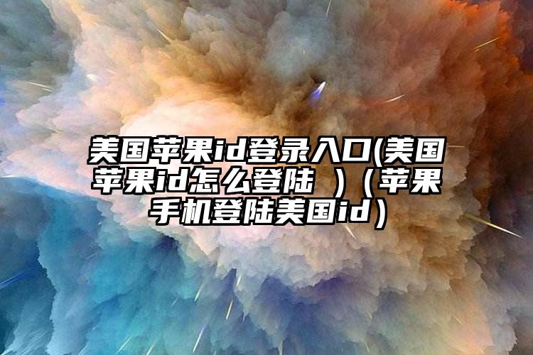 美国苹果id登录入口(美国苹果id怎么登陆 )（苹果手机登陆美国id）
