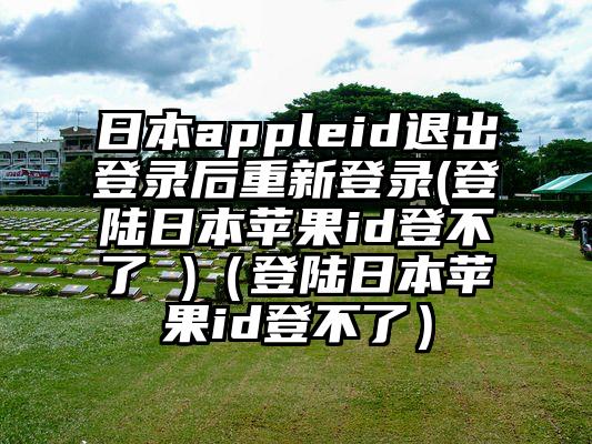 日本appleid退出登录后重新登录(登陆日本苹果id登不了 )（登陆日本苹果id登不了）