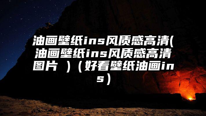 油画壁纸ins风质感高清(油画壁纸ins风质感高清图片 )（好看壁纸油画ins）