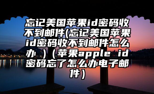 忘记美国苹果id密码收不到邮件(忘记美国苹果id密码收不到邮件怎么办 )（苹果apple id密码忘了怎么办电子邮件）