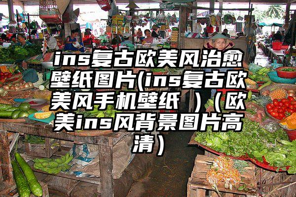 ins复古欧美风治愈壁纸图片(ins复古欧美风手机壁纸 )（欧美ins风背景图片高清）