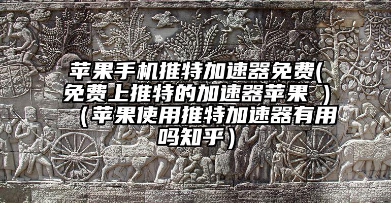 苹果手机推特加速器免费(免费上推特的加速器苹果 )（苹果使用推特加速器有用吗知乎）