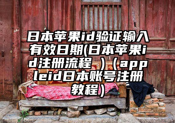 日本苹果id验证输入有效日期(日本苹果id注册流程 )（appleid日本账号注册教程）