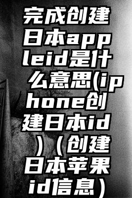 完成创建日本appleid是什么意思(iphone创建日本id )（创建日本苹果id信息）