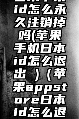 日本苹果id怎么永久注销掉吗(苹果手机日本id怎么退出 )（苹果appstore日本id怎么退出）