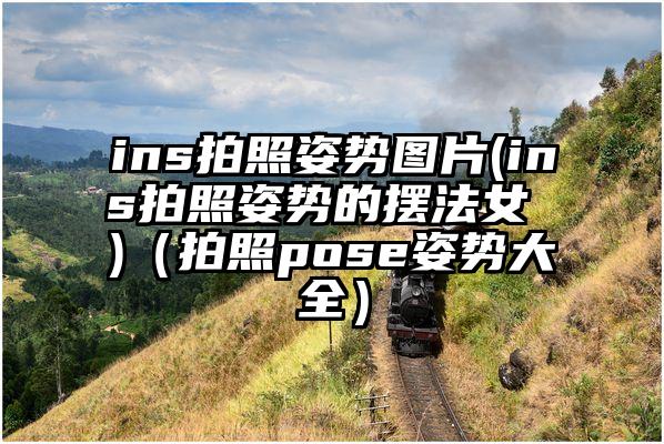 ins拍照姿势图片(ins拍照姿势的摆法女 )（拍照pose姿势大全）