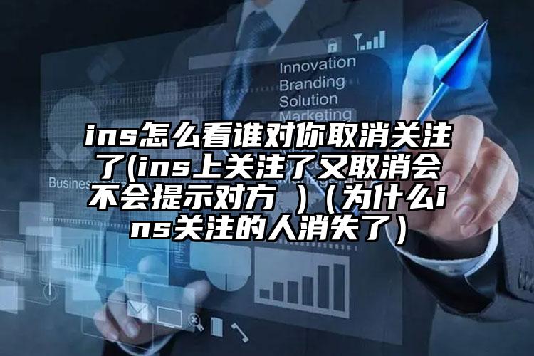 ins怎么看谁对你取消关注了(ins上关注了又取消会不会提示对方 )（为什么ins关注的人消失了）