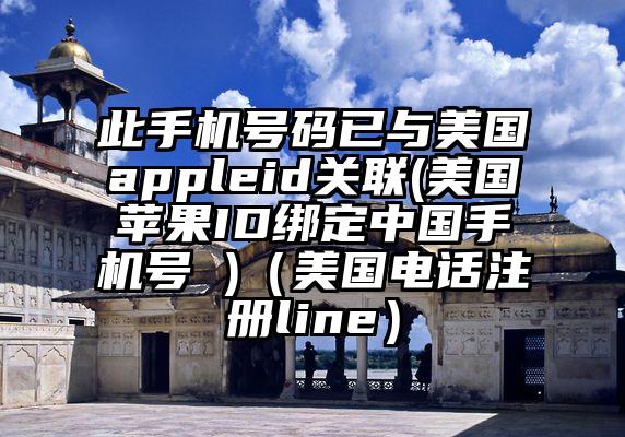 此手机号码已与美国appleid关联(美国苹果ID绑定中国手机号 )(美国电话注册line)