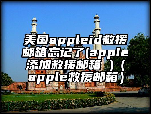 美国appleid救援邮箱忘记了(apple添加救援邮箱 )（apple救援邮箱）
