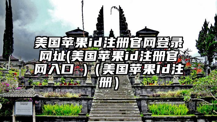 美国苹果id注册官网登录网址(美国苹果id注册官网入口 )（美国苹果Id注册）