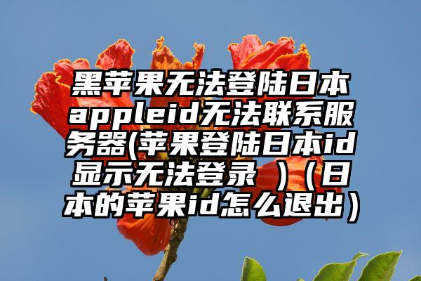 黑苹果无法登陆日本appleid无法联系服务器(苹果登陆日本id显示无法登录 )（日本的苹果id怎么退出）