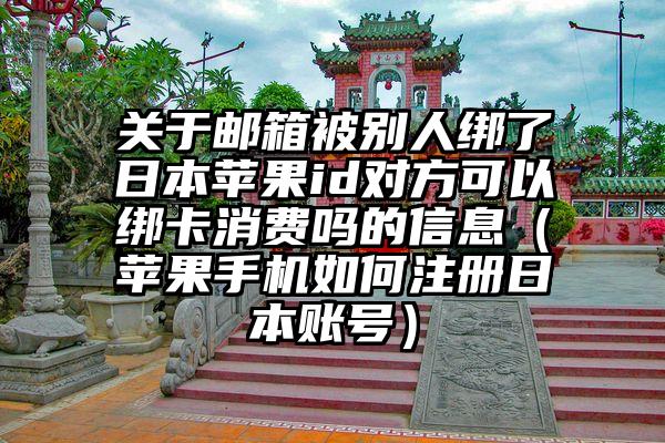关于邮箱被别人绑了日本苹果id对方可以绑卡消费吗的信息（苹果手机如何注册日本账号）