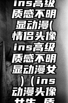 情侣头像ins高级质感不明显动漫(情侣头像ins高级质感不明显动漫女 )（ins动漫头像女生 质感）