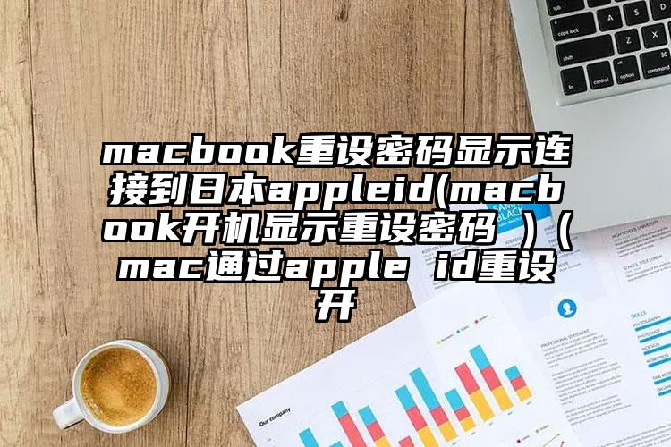 macbook重设密码显示连接到日本appleid(macbook开机显示重设密码 )（mac通过apple id重设开