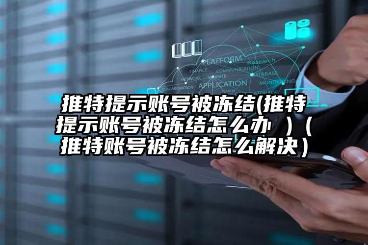 推特提示账号被冻结(推特提示账号被冻结怎么办 )（推特账号被冻结怎么解决）