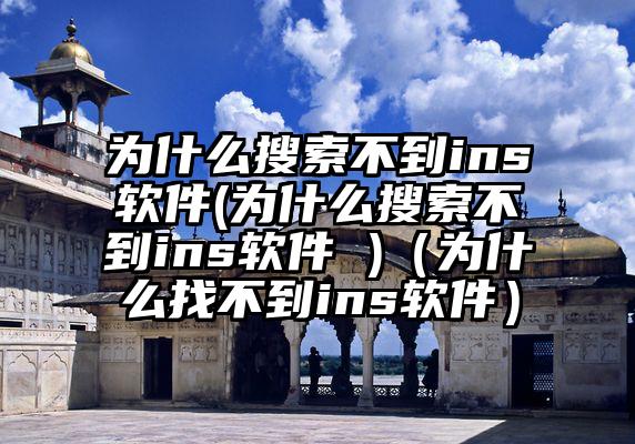 为什么搜索不到ins软件(为什么搜索不到ins软件 )（为什么找不到ins软件）