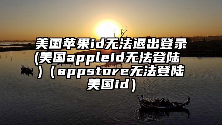 美国苹果id无法退出登录(美国appleid无法登陆 )（appstore无法登陆美国id）