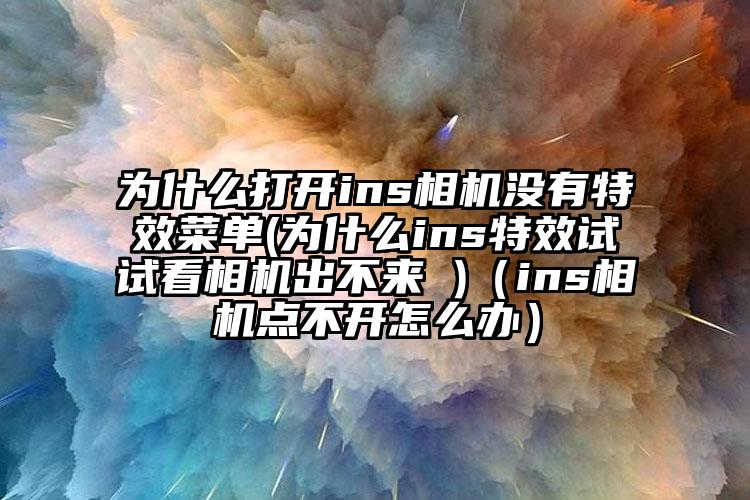 为什么打开ins相机没有特效菜单(为什么ins特效试试看相机出不来 )（ins相机点不开怎么办）