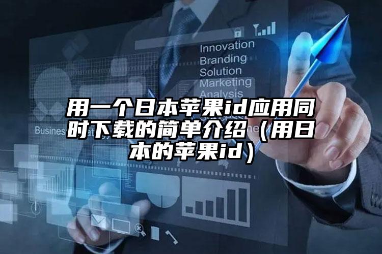 用一个日本苹果id应用同时下载的简单介绍（用日本的苹果id）