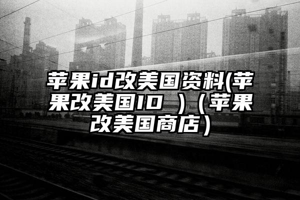 苹果id改美国资料(苹果改美国ID )（苹果改美国商店）