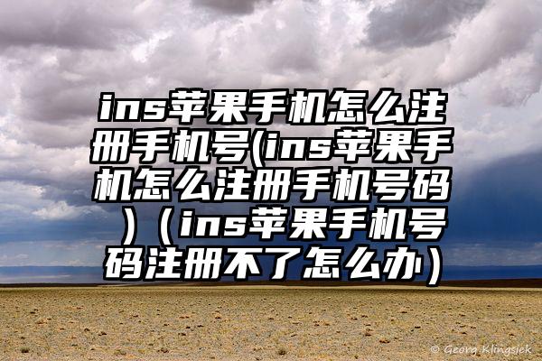 ins苹果手机怎么注册手机号(ins苹果手机怎么注册手机号码 )（ins苹果手机号码注册不了怎么办）