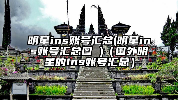明星ins账号汇总(明星ins账号汇总图 )（国外明星的ins账号汇总）