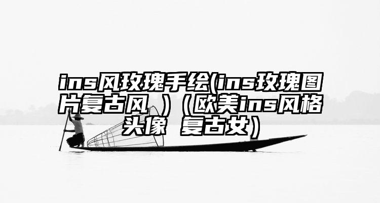 ins风玫瑰手绘(ins玫瑰图片复古风 )（欧美ins风格头像 复古女）