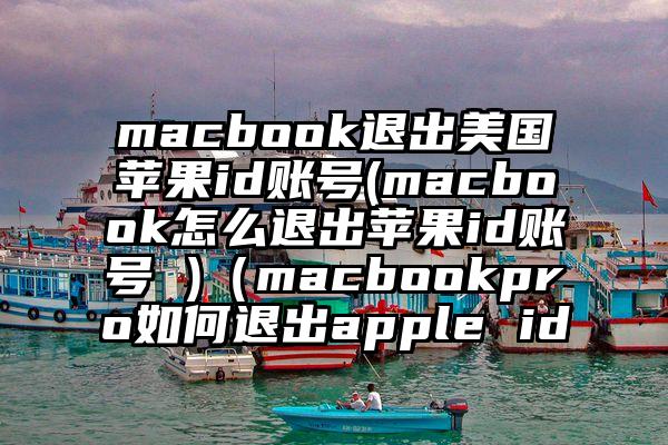 macbook退出美国苹果id账号(macbook怎么退出苹果id账号 )（macbookpro如何退出apple id