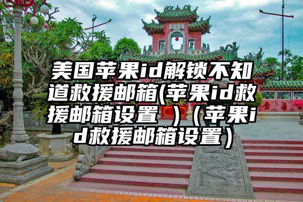 美国苹果id解锁不知道救援邮箱(苹果id救援邮箱设置 )（苹果id救援邮箱设置）