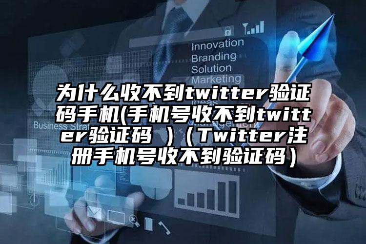 为什么收不到twitter验证码手机(手机号收不到twitter验证码 )（Twitter注册手机号收不到验证码）