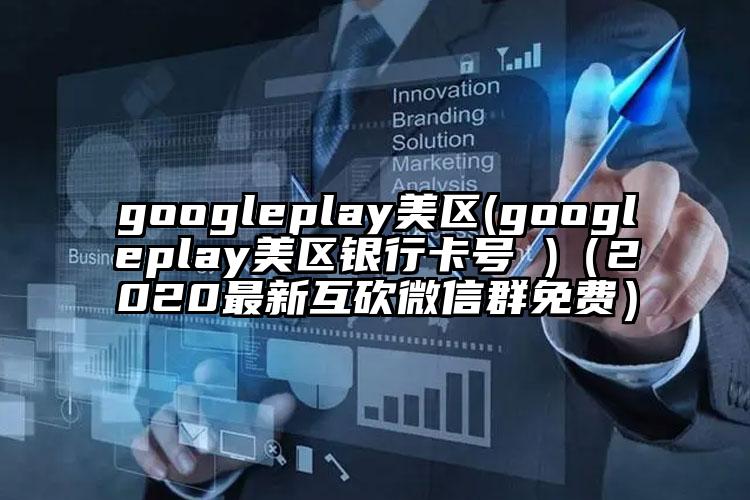 googleplay美区(googleplay美区银行卡号 )（2020最新互砍微信群免费）