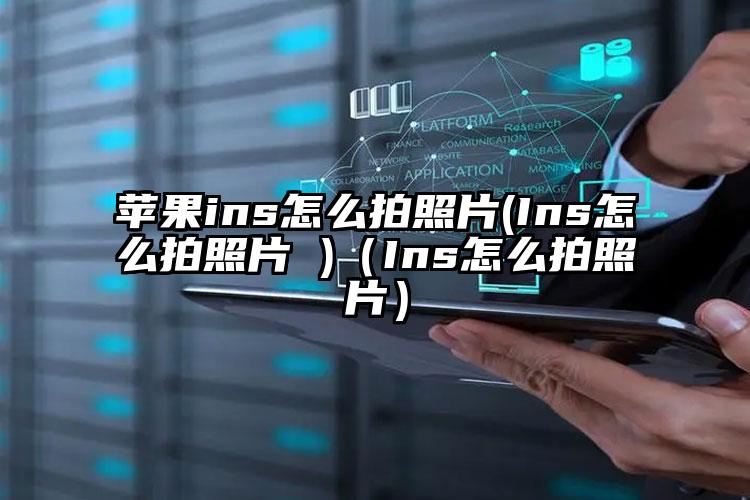 苹果ins怎么拍照片(Ins怎么拍照片 )（Ins怎么拍照片）