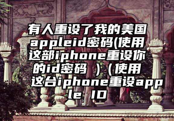有人重设了我的美国appleid密码(使用这部iphone重设你的id密码 )（使用这台iphone重设apple ID
