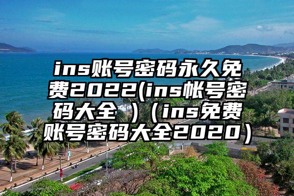 ins账号密码永久免费2022(ins帐号密码大全 )（ins免费账号密码大全2020）