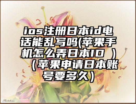 ios注册日本id电话能乱写吗(苹果手机怎么弄日本ID )（苹果申请日本账号要多久）