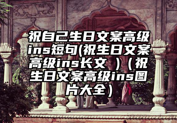 祝自己生日文案高级ins短句(祝生日文案高级ins长文 )（祝生日文案高级ins图片大全）
