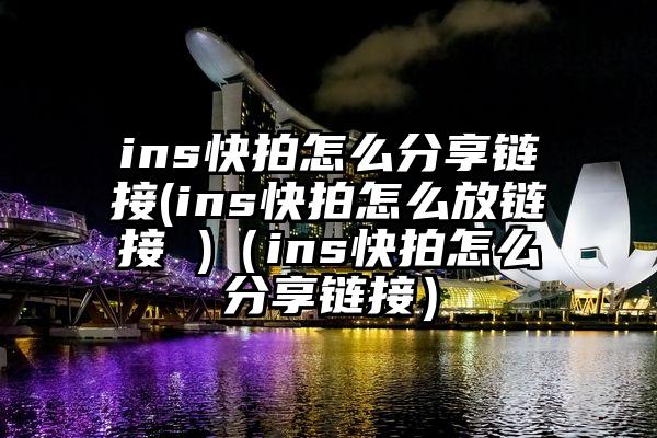 ins快拍怎么分享链接(ins快拍怎么放链接 )(ins快拍怎么分享链接)