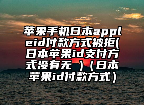 苹果手机日本appleid付款方式被拒(日本苹果id支付方式没有无 )（日本苹果id付款方式）