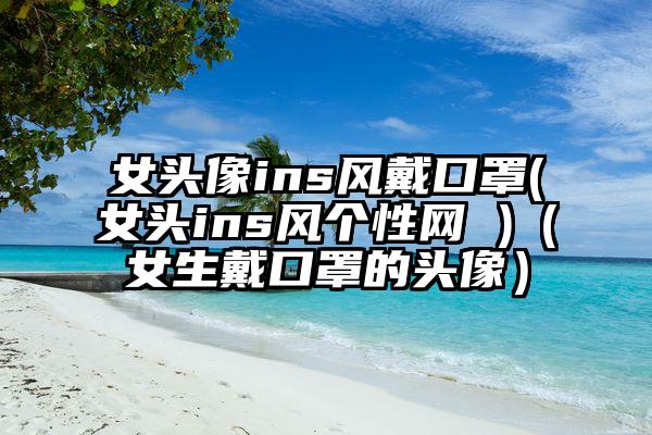 女头像ins风戴口罩(女头ins风个性网 )（女生戴口罩的头像）