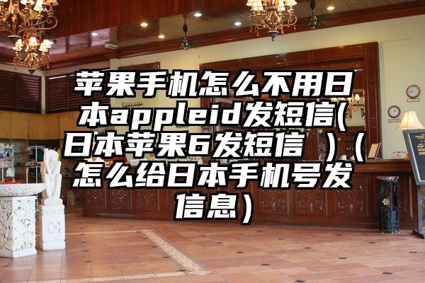 苹果手机怎么不用日本appleid发短信(日本苹果6发短信 )（怎么给日本手机号发信息）