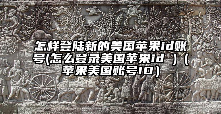 怎样登陆新的美国苹果id账号(怎么登录美国苹果id )（苹果美国账号ID）