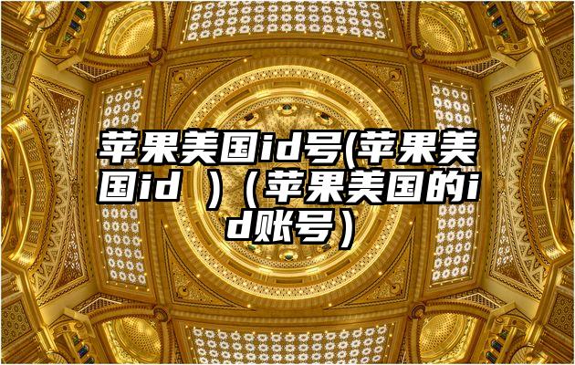 苹果美国id号(苹果美国id )（苹果美国的id账号）
