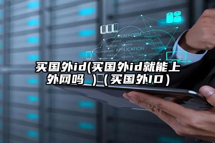 买国外id(买国外id就能上外网吗 )（买国外ID）