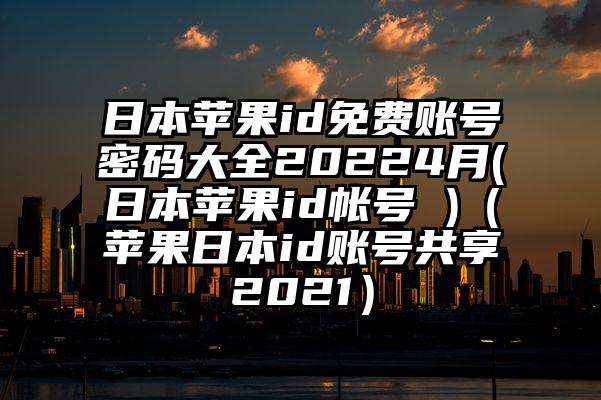 日本苹果id免费账号密码大全20224月(日本苹果id帐号 )（苹果日本id账号共享2021）